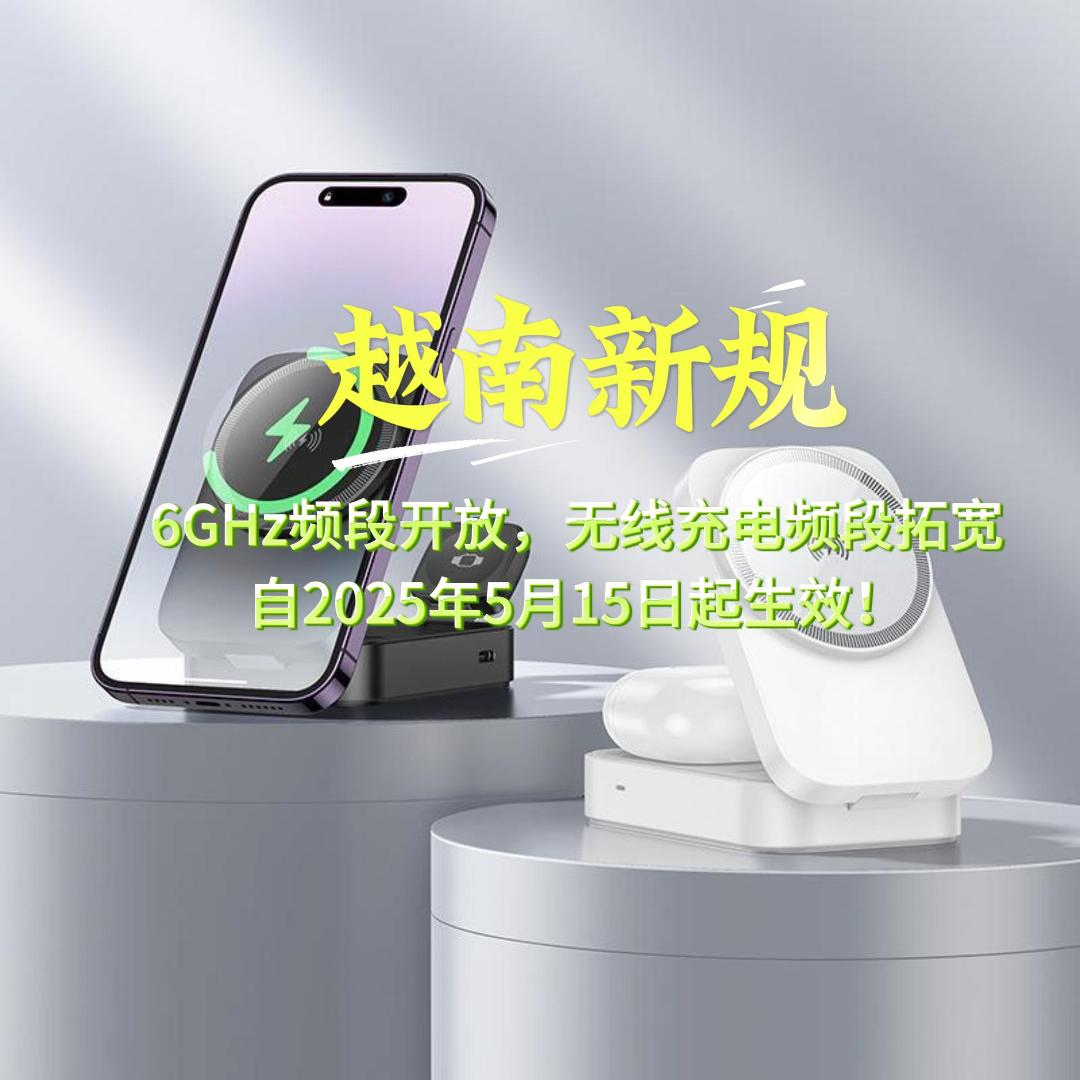 越南新规：6GHz频段开放，无线充电频段拓宽，将于2025年5月15日开始生效！
