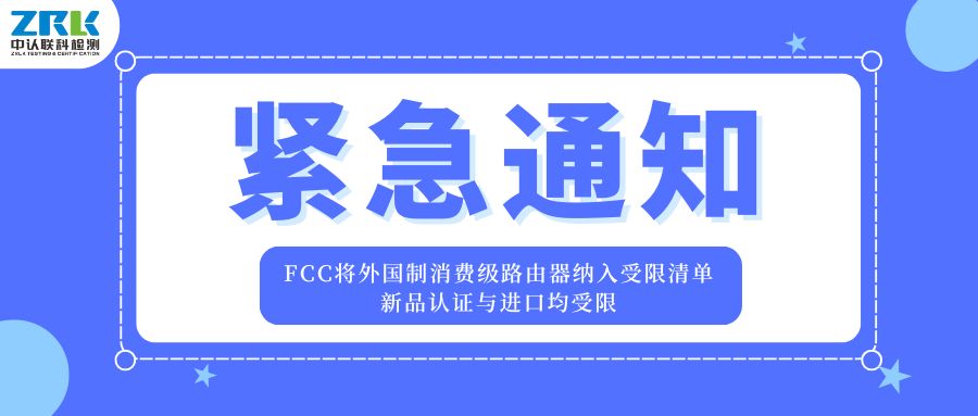 紧急通知 | FCC将外国制消费级路由器纳入受限清单，新品认证与进口均受限！
