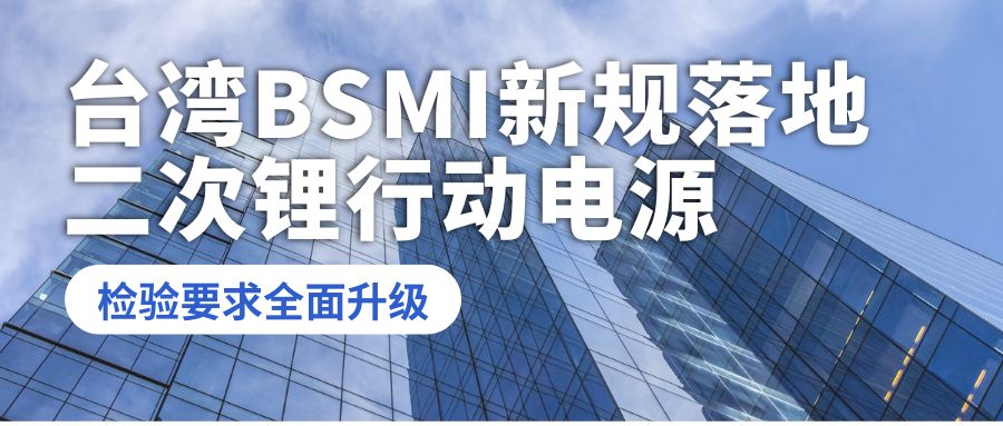 台湾 BSMI 新规落地：二次锂行动电源检验要求全面升级