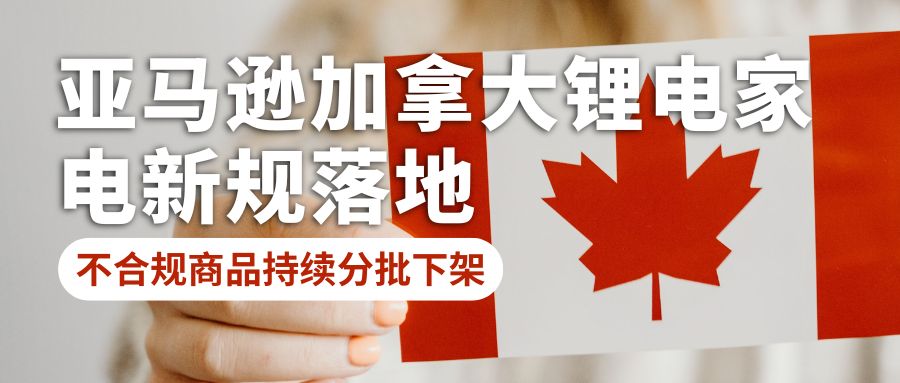 亚马逊加拿大锂电家电新规落地，不合规商品持续分批下架
